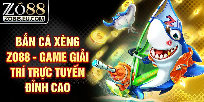Bắn Cá Xèng ZO88 - Game Giải Trí Trực Tuyến Đỉnh Cao