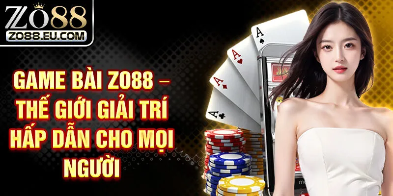 Game Bài Zo88 – Thế Giới Giải Trí Hấp Dẫn Cho Mọi Người